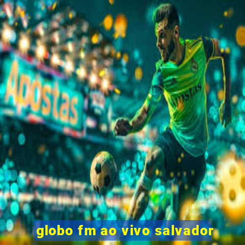 globo fm ao vivo salvador